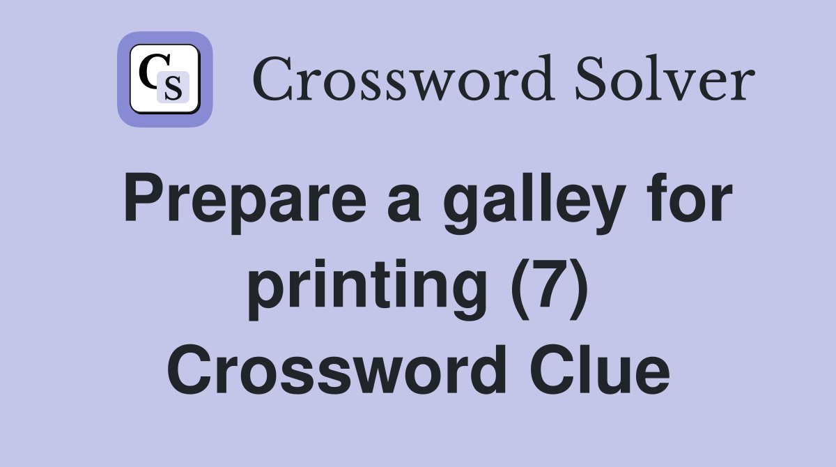 Prepare a galley for printing (7) Crossword Clue Answers Crossword Solver